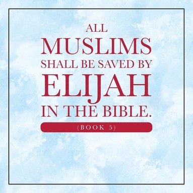 bokomslag All Muslims shall be saved by Elijah in the Bible. (Book 5)