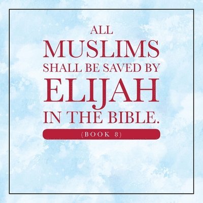 All Muslims shall be saved by Elijah in the Bible. (Book 8) 1