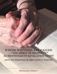 bokomslag Whose Writings Are Called - 'The Spirit of Prophecy' as Mentioned in Revelation 19: 10 Not the Writings of Mrs. Ellen G. White.