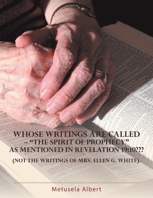 Whose Writings Are Called - 'The Spirit of Prophecy' as Mentioned in Revelation 19: 10 Not the Writings of Mrs. Ellen G. White. 1