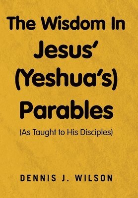 The Wisdom In Jesus' (Yeshua's) Parables: (As Taught to His Disciples) 1