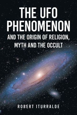Robert Iturralde - UFO Phenomenon and the Origin of Religion, Myth and The Occult, Häftad