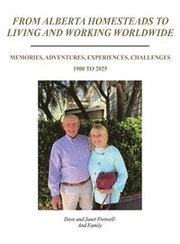 bokomslag From Alberta Homesteads to Living and Working Worldwide: Memories, Adventures, Experiences, Challenges 1900 to 2025