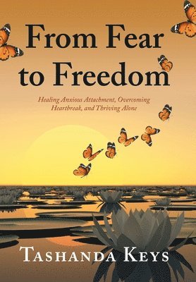 bokomslag From Fear to Freedom: Healing Anxious Attachment, Overcoming Heartbreak, and Thriving Alone