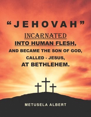 bokomslag ' J E H O V A H ' Incarnated Into Human Flesh, and Became the Son of God, Called - Jesus, at Bethlehem.