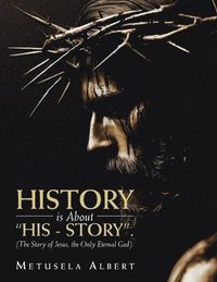 bokomslag H I S T O R Y Is about 'H I S - S T O R Y'.: (The Story of Jesus, the Only Eternal God).