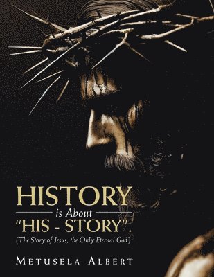 H I S T O R Y Is about 'H I S - S T O R Y'.: (The Story of Jesus, the Only Eternal God). 1