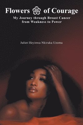 bokomslag Flowers of Courage: My Journey through Breast Cancer from Weakness to Power