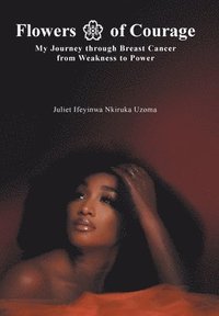 bokomslag Flowers of Courage: My Journey through Breast Cancer from Weakness to Power