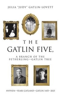 bokomslag The Gatlin Five, a Branch of the Fetherling-Gatlin Tree: HYPHEN-YEARS GATLAND-GATLIN 1455-2025