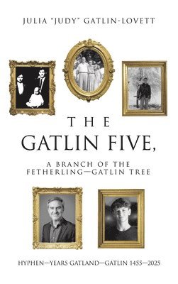 bokomslag The Gatlin Five, a Branch of the Fetherling-Gatlin Tree: HYPHEN-YEARS GATLAND-GATLIN 1455-2025
