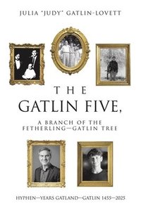 bokomslag The Gatlin Five, a Branch of the Fetherling-Gatlin Tree: Hyphen-Years Gatland-Gatlin 1455-2025