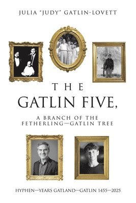 bokomslag The Gatlin Five, a Branch of the Fetherling-Gatlin Tree: Hyphen-Years Gatland-Gatlin 1455-2025