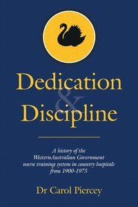 bokomslag Dedication & Discipline: A history of the WesternAustralian Government nurse training system in country hospitals from 1900-1975