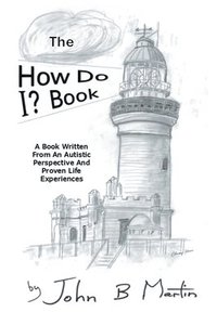 bokomslag The How Do I ? Book: A Book Written From An Autistic Perspective And Proven Life Experiences