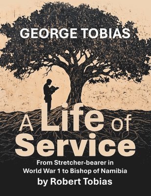 bokomslag George Tobias A Life of Service From Stretcher-bearer in World War 1 to Bishop of Namibia