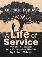 bokomslag George Tobias A Life of Service From Stretcher-bearer in World War 1 to Bishop of Namibia