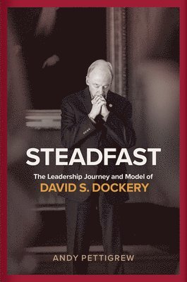 Steadfast: The Leadership Journey and Model of David S. Dockery