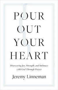 bokomslag Pour Out Your Heart: Discovering Joy, Strength, and Intimacy with God Through Prayer