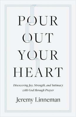 bokomslag Pour Out Your Heart: Discovering Joy, Strength, and Intimacy with God Through Prayer