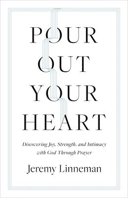 Pour Out Your Heart: Discovering Joy, Strength, and Intimacy with God Through Prayer