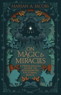 bokomslag On Magic and Miracles: A Theological Guide to Discerning Fictional Magic