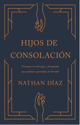 Hijos de Consolación: Lo Que El Ministerio de Bernabé Nos Enseña Sobre El Liderazgo Y La Vida Cristiana