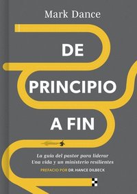 bokomslag de Principio a Fin: La Guía del Pastor Para Liderar Una Vida Y Un Ministerio Resilientes