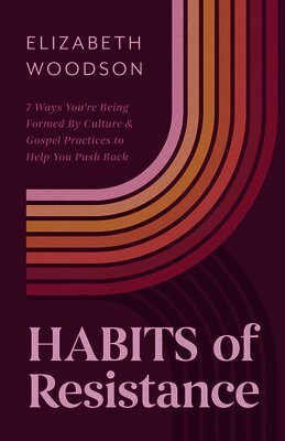 Elizabeth Woodson - Habits of Resistance: 7 Ways You're Being Formed by Culture and Gospel Practices to Help You Push Back, Häftad