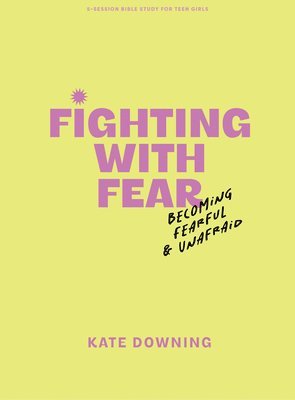 Fighting with Fear - Teen Girls' Bible Study Book: Becoming Fearful and Unafraid 1