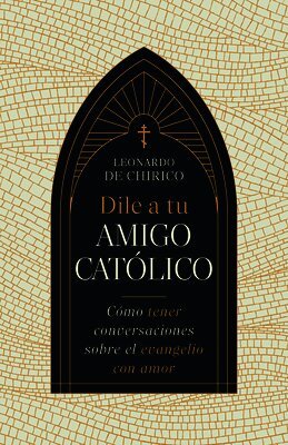 Leonardo De Chirico - Dile a Tu Amigo Católico: Cómo Tener Conversaciones Sobre El Evangelio Con Amor, Häftad