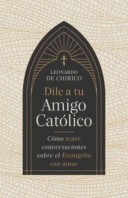 Dile a Tu Amigo Católico: Cómo Tener Conversaciones Sobre El Evangelio Con Amor