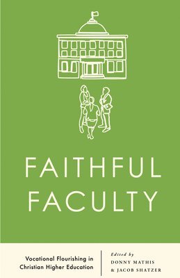 Jacob Shatzer, Donny Mathis - Faithful Faculty: Vocational Flourishing in Christian Higher Education, Häftad