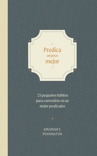 bokomslag Predica Un Poco Mejor: 25 Pequeños Hábitos Para Convertirte En Un Mejor Predicador