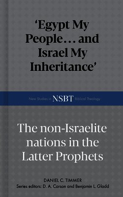 Daniel C. Timmer, D. A. Carson - Egypt My People... and Israel My Inheritance: The Non-Israelite Nations in the Latter Prophets, Inbunden