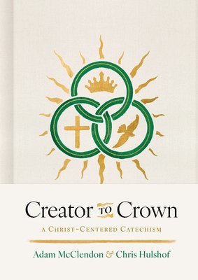 P. Adam McClendon, Chris H. Hulshof - Creator to Crown: A Christ-Centered Catechism, Inbunden