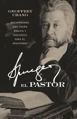Geoffrey Chang - Spurgeon El Pastor: La Recuperación de Una Visión Bíblica Y Teológica del Ministerio, Häftad