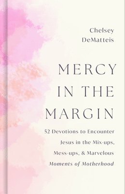 Mercy in the Margin: 52 Devotions to Encounter Jesus in the Mix-Ups, Mess-Ups, and Marvelous Moments of Motherhood