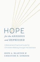 Hope for the Anxious and Depressed: A Biblical and Practical Guide for Christians Walking Through the Darkness