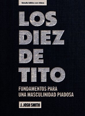 Los Diez de Tito - Estudio Bíblico Con Videos: Fundamentos Para Una Masculinidad Piadosa