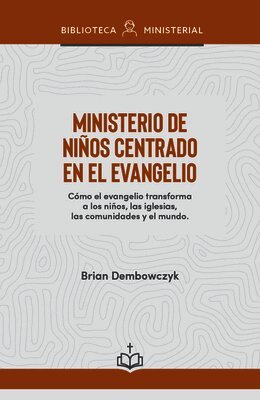 Brian Dembowczyk - Ministerio de Niños Centrado En El Evangelio: Cómo El Evangelio Transforma a Los Niños, Las Iglesias, Las Comunidades Y El Mundo, Häftad