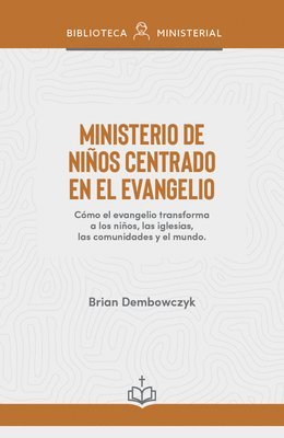 Ministerio de Niños Centrado En El Evangelio: Cómo El Evangelio Transforma a Los Niños, Las Iglesias, Las Comunidades Y El Mundo