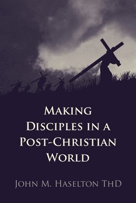 John M Haselton Thd, John M. Haselton Thd, John M. Haselton ThD - Making Disciples in a Post-Christian World, Häftad