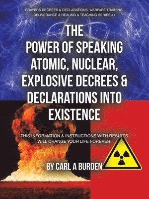 bokomslag The Power of Speaking Atomic, Nuclear, Explosive Decrees & Declarations Into Existence: This Information & Instructions with Results Will Change Your