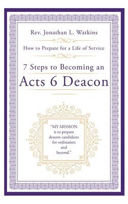 Jonathan L Watkins, Jonathan L. Watkins, Rev. Jonathan L. Watkins - 7 Steps to Becoming an Acts 6 Deacon, Inbunden