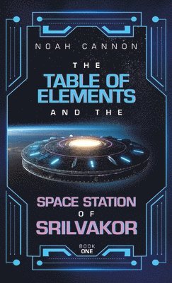 Noah Cannon - Table of Elements and the Space Station of Srilvakor, Inbunden