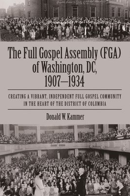 bokomslag The Full Gospel Assembly (FGA) of Washington, DC, 1907-1934: Creating a Vibrant, Independent Full Gospel Community in the Heart of the District of Col