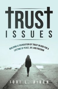 bokomslag Trust Issues: Building A Foundation Of Trust In God For A Lifetime Of Peace, Joy, And Freedom