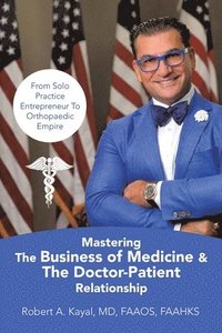 bokomslag Mastering The Business of Medicine & The Doctor-Patient Relationship: From Solo Practice Entrepreneur To Orthopaedic Empire