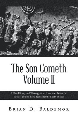 bokomslag The Son Cometh Volume II: A True History and Theology from Forty Years before the Birth of Jesus to Forty Years after the Death of Jesus